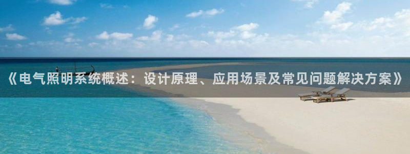 千亿国际手机版app下载：《电气照明系统概述：设计原理、应用场景及常见问题解决方案》