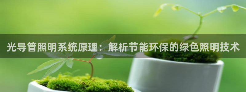 千亿国际跟盛辉是一家的吗知乎:光导管照明系统原理:解析节能环保的绿色照明技术