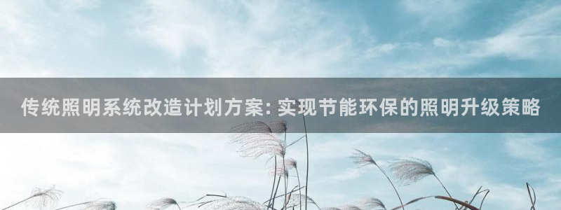 千亿国际平台还存在吗：传统照明系统改造计划方案: 实现节能环保的照明升级策略