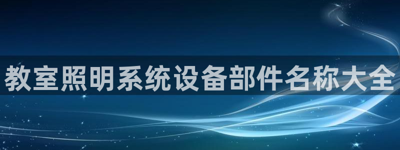 千亿国际服务平台官网：教室照明系统设备部件名称大全