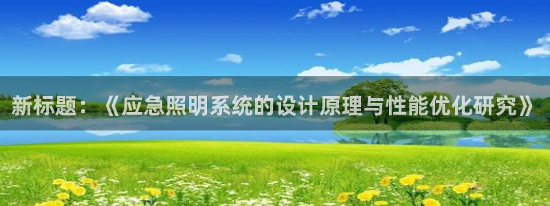 千亿国际平台怎么样啊：新标题：《应急照明系统的设计原理与性能优化研究》
