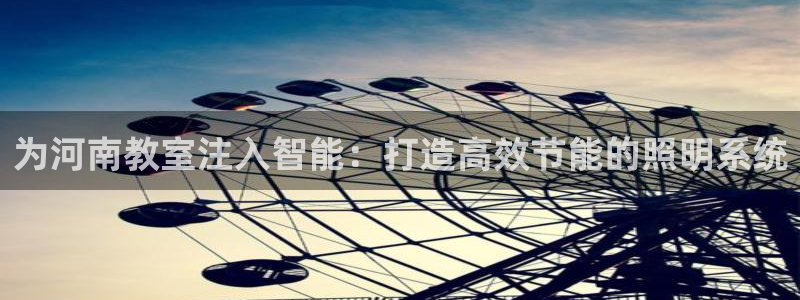 千亿国际电子游戏app：为河南教室注入智能：打造高效节能的照明系统
