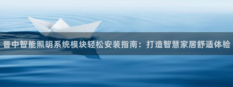 千亿国际诈骗:晋中智能照明系统模块轻松安装指南:打造智慧家居舒适体验