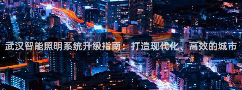千亿国际手机登录版下载:武汉智能照明系统升级指南:打造现代化、高效的城市