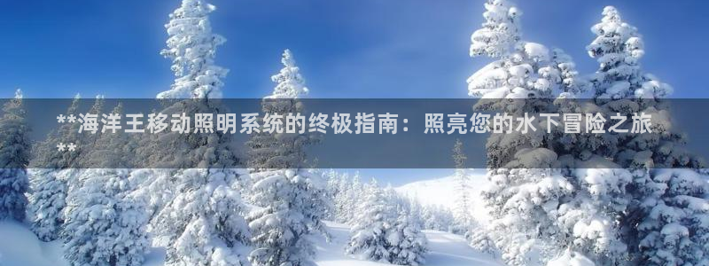 千亿国际qy18vip:**海洋王移动照明系统的终极指南:照亮您的水下冒险之旅
**