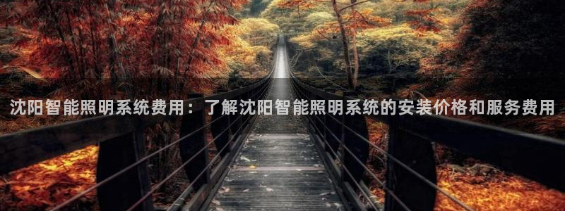 千亿国际手机官网:沈阳智能照明系统费用:了解沈阳智能照明系统的安装价格和服务费用