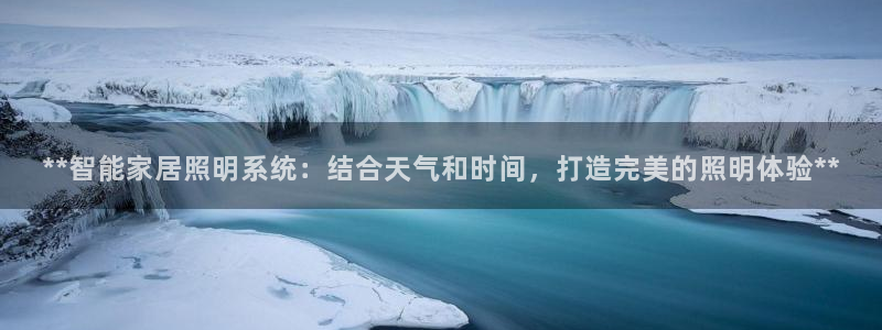 千亿国际游戏:**智能家居照明系统:结合天气和时间,打造完美的照明体验**