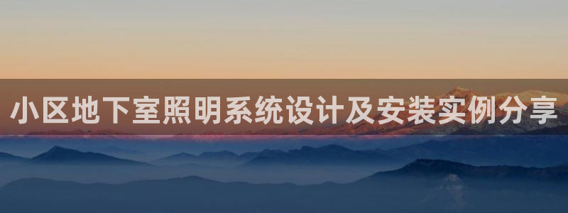 千亿国际全新官网是正品吗:小区地下室照明系统设计及安装实例分享